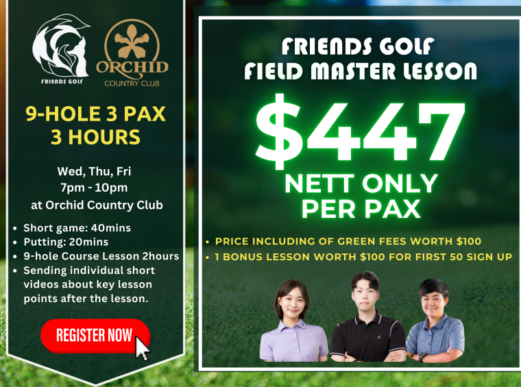 Friends Golf Field Master Lesson at Orchid Country Club – 9-hole golf coaching for 3 pax, 3-hour session (7 PM - 10 PM). Includes short game, putting, and on-course training with expert coaches. $447 nett per pax (includes $100 green fees). First 50 sign-ups get a $100 bonus lesson. Book your spot now!